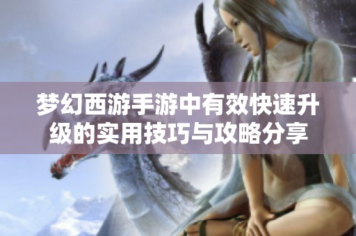 梦幻西游手游中有效快速升级的实用技巧与攻略分享