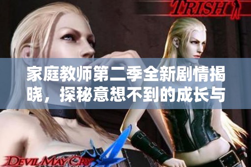 家庭教师第二季全新剧情揭晓，探秘意想不到的成长与挑战