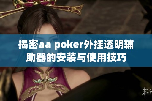 揭密aa poker外挂透明辅助器的安装与使用技巧