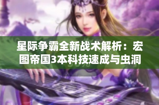 星际争霸全新战术解析：宏图帝国3本科技速成与虫洞战斗策略