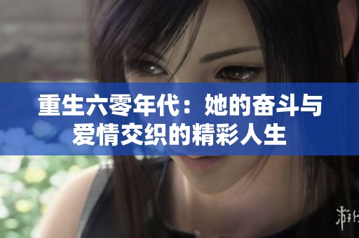 重生六零年代：她的奋斗与爱情交织的精彩人生