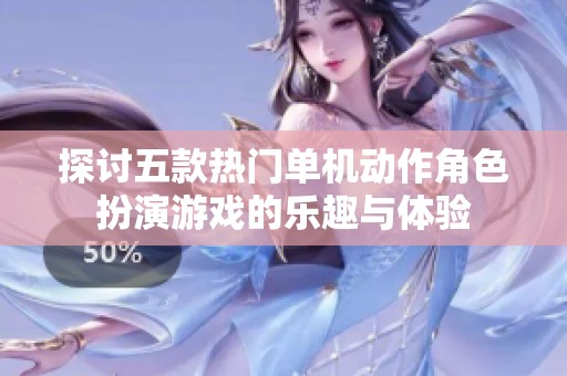 探讨五款热门单机动作角色扮演游戏的乐趣与体验