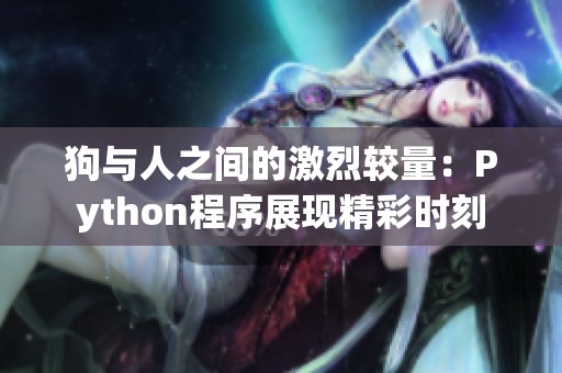 狗与人之间的激烈较量：Python程序展现精彩时刻