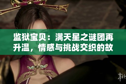 监狱宝贝：满天星之谜团再升温，情感与挑战交织的故事