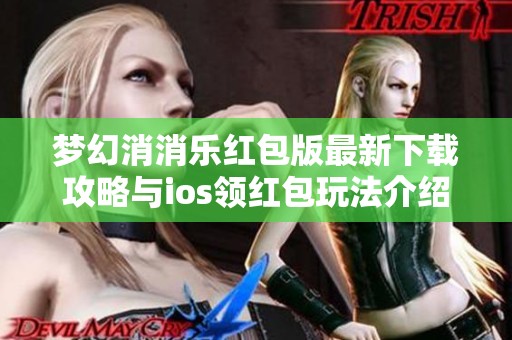 梦幻消消乐红包版最新下载攻略与ios领红包玩法介绍