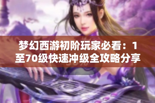 梦幻西游初阶玩家必看：1至70级快速冲级全攻略分享