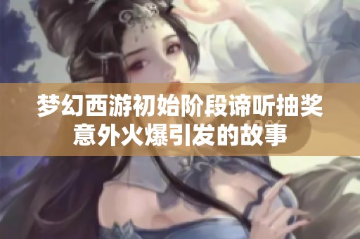 梦幻西游初始阶段谛听抽奖意外火爆引发的故事