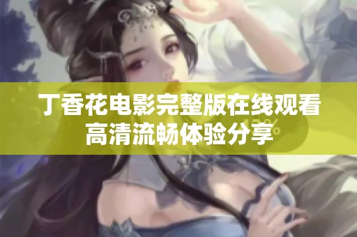 丁香花电影完整版在线观看高清流畅体验分享