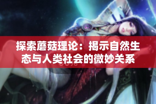 探索蘑菇理论：揭示自然生态与人类社会的微妙关系