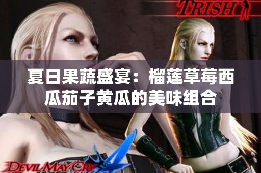 夏日果蔬盛宴：榴莲草莓西瓜茄子黄瓜的美味组合