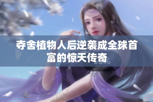 夺舍植物人后逆袭成全球首富的惊天传奇