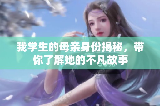 我学生的母亲身份揭秘，带你了解她的不凡故事