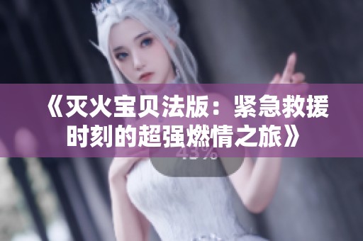 《灭火宝贝法版：紧急救援时刻的超强燃情之旅》