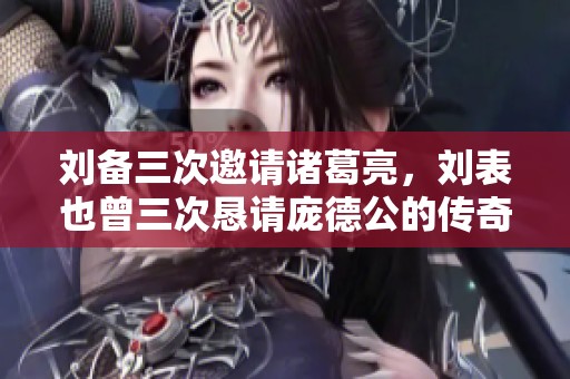 刘备三次邀请诸葛亮，刘表也曾三次恳请庞德公的传奇故事
