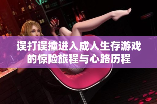误打误撞进入成人生存游戏的惊险旅程与心路历程