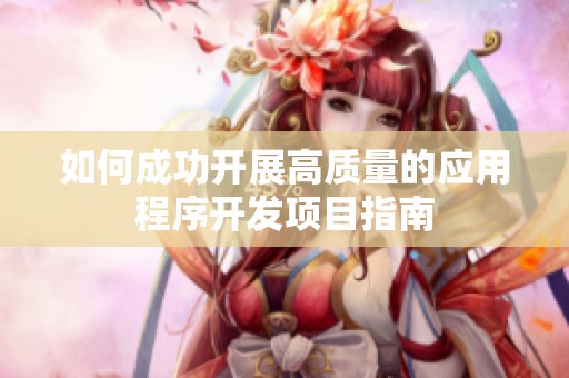 如何成功开展高质量的应用程序开发项目指南