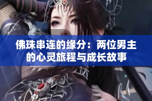 佛珠串连的缘分：两位男主的心灵旅程与成长故事