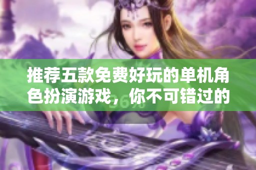 推荐五款免费好玩的单机角色扮演游戏，你不可错过的选择