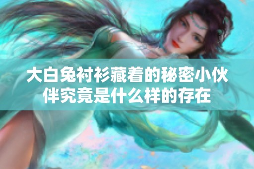 大白兔衬衫藏着的秘密小伙伴究竟是什么样的存在