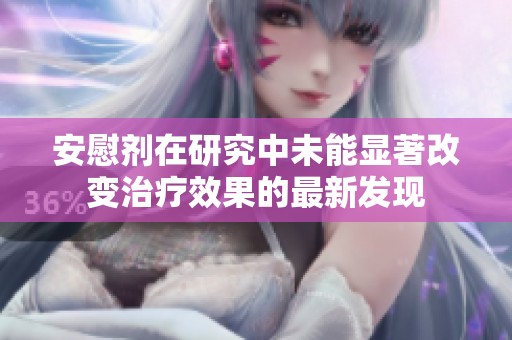 安慰剂在研究中未能显著改变治疗效果的最新发现