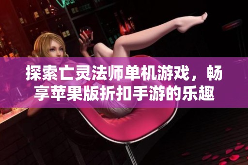 探索亡灵法师单机游戏，畅享苹果版折扣手游的乐趣