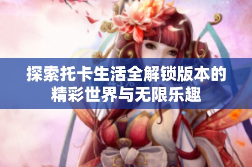 探索托卡生活全解锁版本的精彩世界与无限乐趣