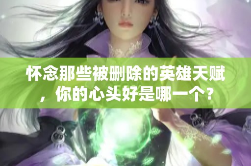 怀念那些被删除的英雄天赋，你的心头好是哪一个？