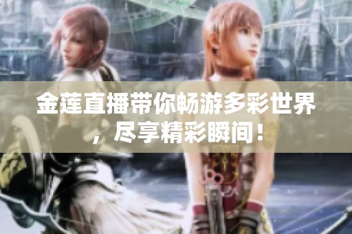金莲直播带你畅游多彩世界，尽享精彩瞬间！