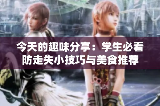 今天的趣味分享：学生必看防走失小技巧与美食推荐