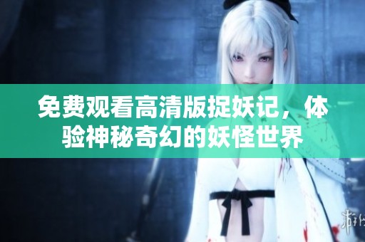 免费观看高清版捉妖记，体验神秘奇幻的妖怪世界