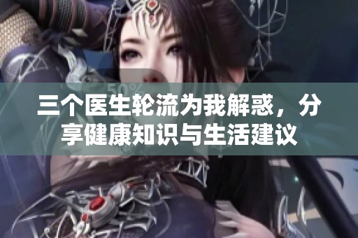 三个医生轮流为我解惑，分享健康知识与生活建议