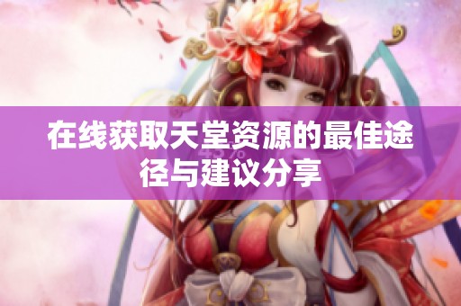在线获取天堂资源的最佳途径与建议分享