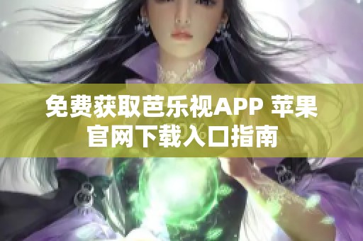 免费获取芭乐视APP 苹果官网下载入口指南