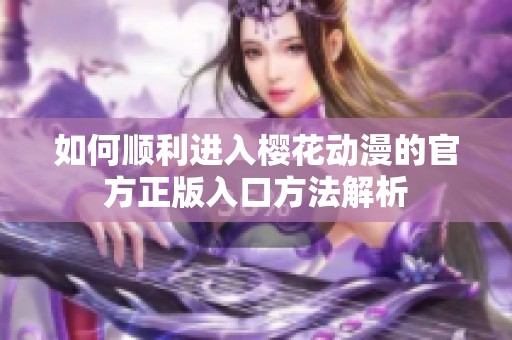如何顺利进入樱花动漫的官方正版入口方法解析