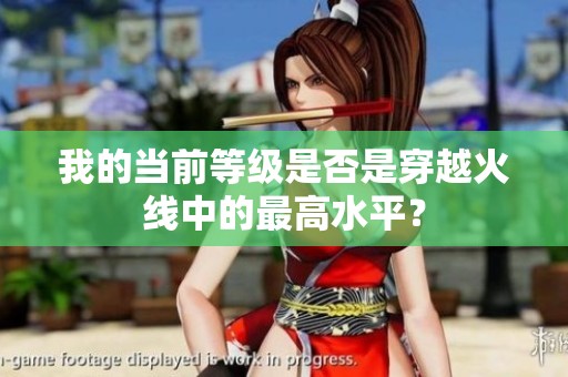 我的当前等级是否是穿越火线中的最高水平？