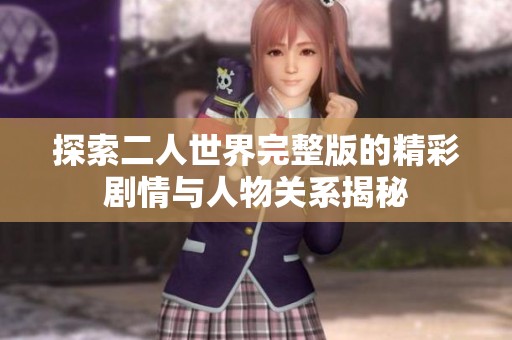 探索二人世界完整版的精彩剧情与人物关系揭秘