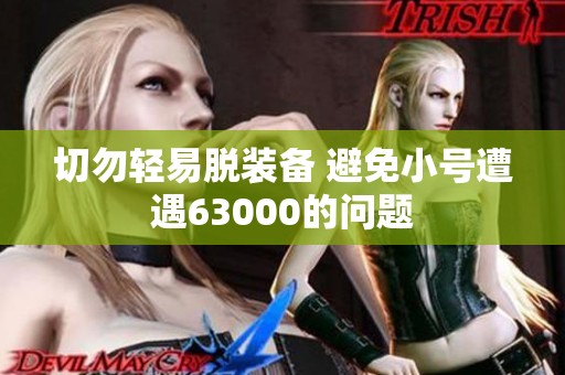 切勿轻易脱装备 避免小号遭遇63000的问题
