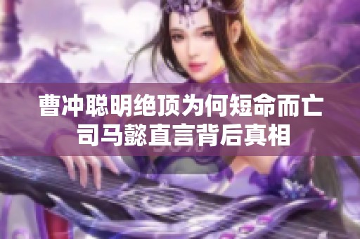 曹冲聪明绝顶为何短命而亡 司马懿直言背后真相
