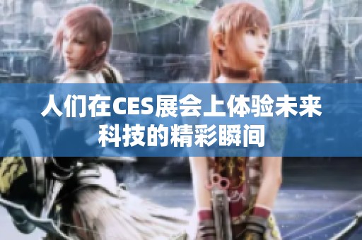 人们在CES展会上体验未来科技的精彩瞬间