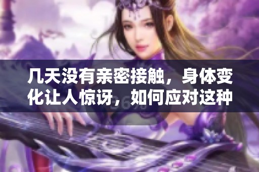 几天没有亲密接触，身体变化让人惊讶，如何应对这种状况