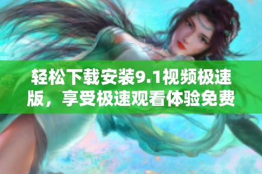 轻松下载安装9.1视频极速版，享受极速观看体验免费使用
