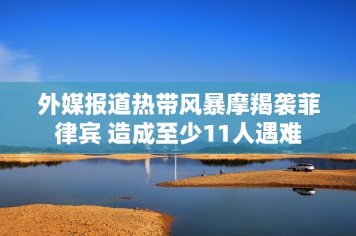 外媒报道热带风暴摩羯袭菲律宾 造成至少11人遇难