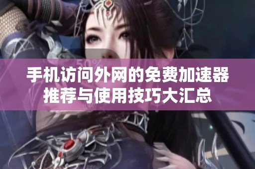 手机访问外网的免费加速器推荐与使用技巧大汇总