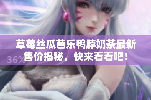 草莓丝瓜芭乐鸭脖奶茶最新售价揭秘，快来看看吧！