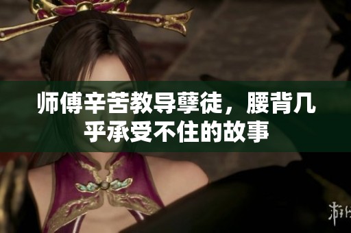 师傅辛苦教导孽徒，腰背几乎承受不住的故事
