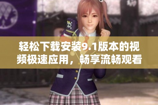 轻松下载安装9.1版本的视频极速应用，畅享流畅观看体验