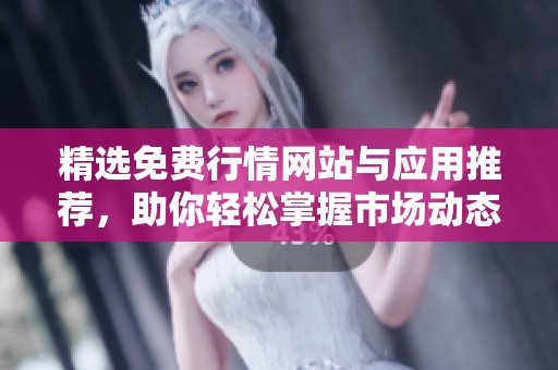 精选免费行情网站与应用推荐，助你轻松掌握市场动态