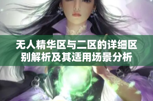 无人精华区与二区的详细区别解析及其适用场景分析