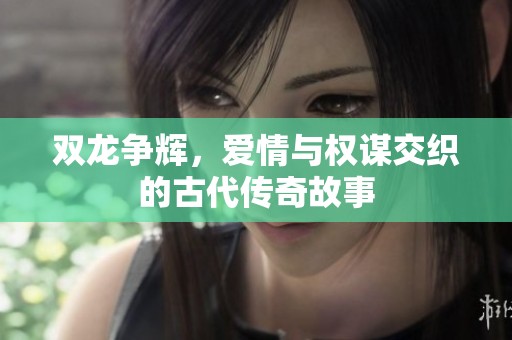 双龙争辉，爱情与权谋交织的古代传奇故事