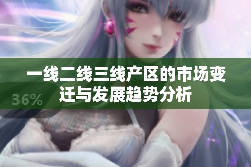 一线二线三线产区的市场变迁与发展趋势分析